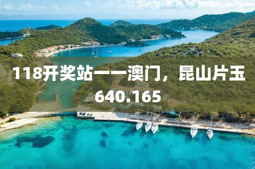 118开奖站一一澳门，昆山片玉640.165