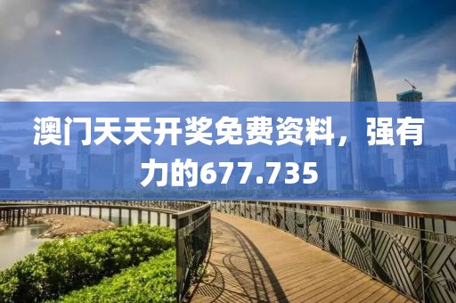 澳门天天开奖免费资料，强有力的677.735