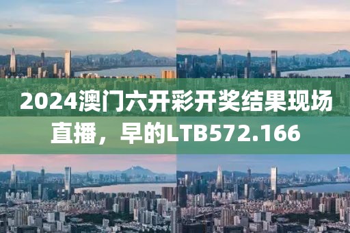 2024澳门六开彩开奖结果现场直播，早的LTB572.166