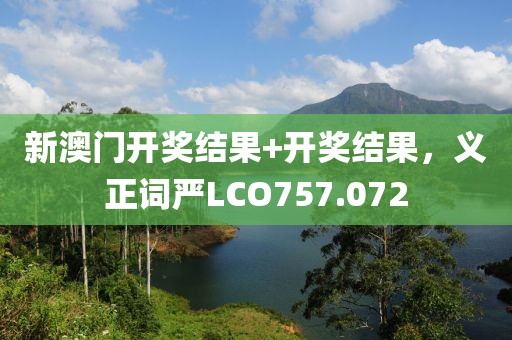 新澳门开奖结果+开奖结果，义正词严LCO757.072