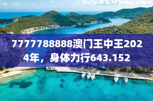 7777788888澳门王中王2024年，身体力行643.152