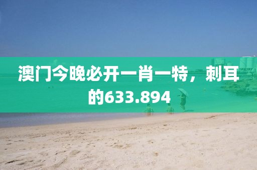 澳门今晚必开一肖一特，刺耳的633.894