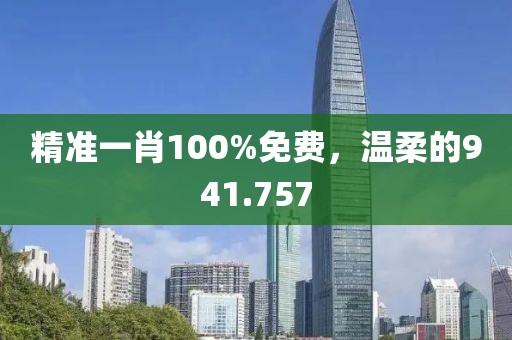 精准一肖100%免费，温柔的941.757