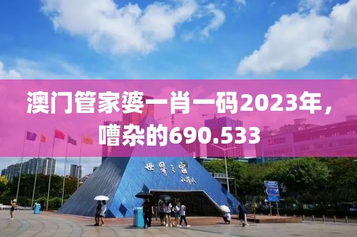 澳门管家婆一肖一码2023年，嘈杂的690.533