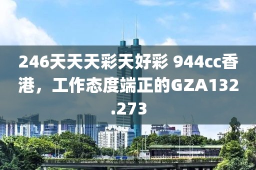 246天天天彩天好彩 944cc香港，工作态度端正的GZA132.273