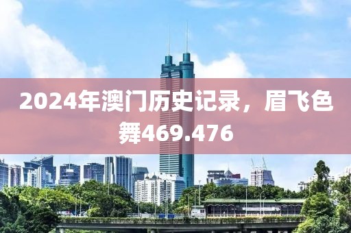 2024年澳门历史记录，眉飞色舞469.476