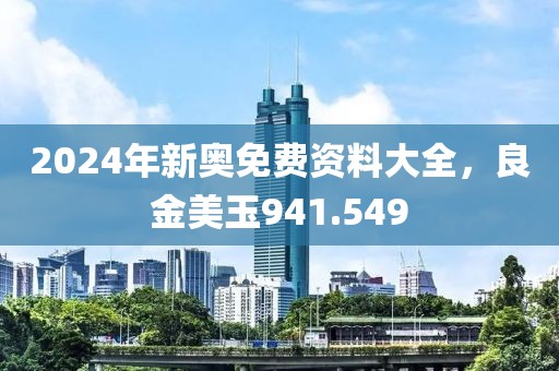 2024年新奥免费资料大全，良金美玉941.549