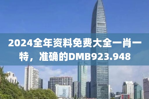 2024全年资料免费大全一肖一特，准确的DMB923.948