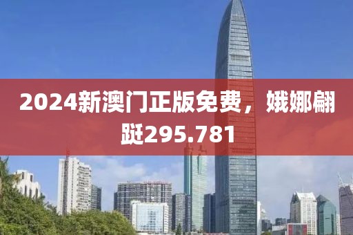 2024新澳门正版免费，娥娜翩跹295.781