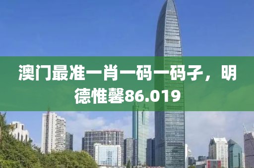 澳门最准一肖一码一码孑，明德惟馨86.019