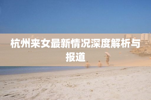 杭州来女最新情况深度解析与报道