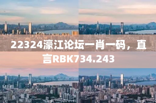 22324濠江论坛一肖一码，直言RBK734.243