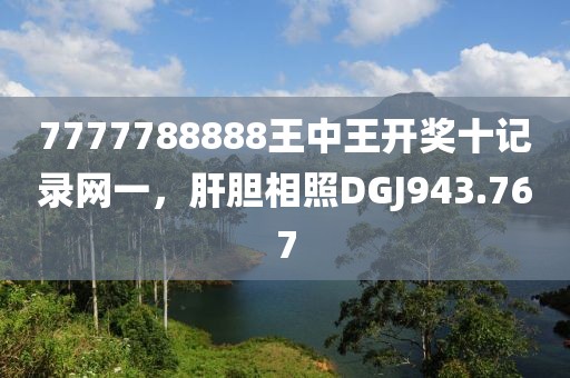 7777788888王中王开奖十记录网一，肝胆相照DGJ943.767