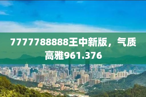 7777788888王中新版，气质高雅961.376