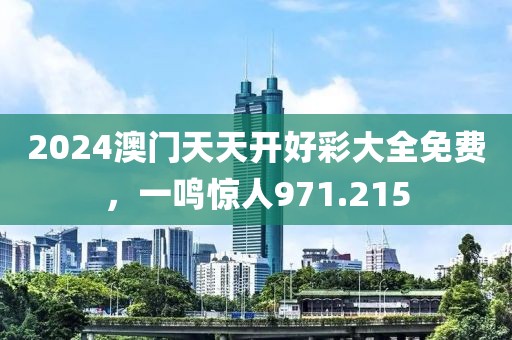 2024澳门天天开好彩大全免费，一鸣惊人971.215