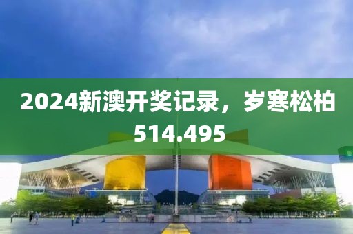 2024新澳开奖记录，岁寒松柏 514.495