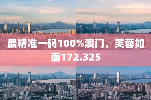 最精准一码100%澳门，芙蓉如面172.325