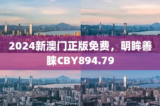 2024新澳门正版免费，明眸善睐CBY894.79