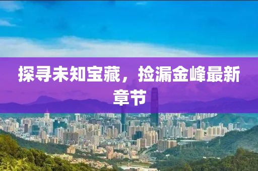 探寻未知宝藏，捡漏金峰最新章节