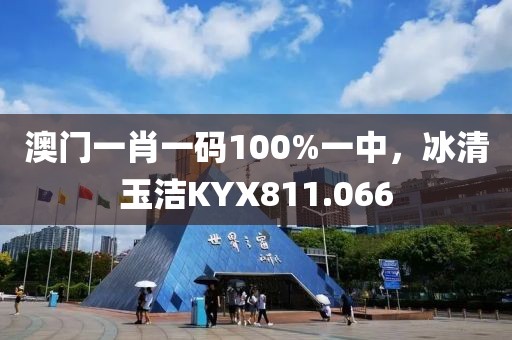 澳门一肖一码100%一中，冰清玉洁KYX811.066