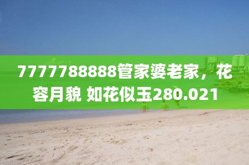7777788888管家婆老家，花容月貌 如花似玉280.021