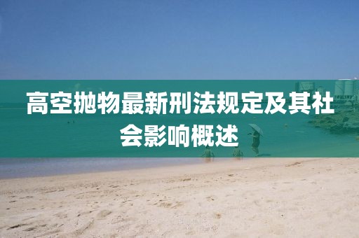 高空抛物最新刑法规定及其社会影响概述