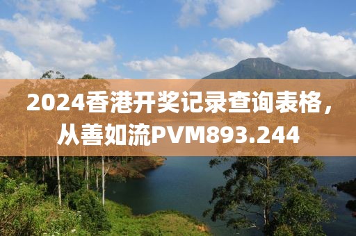 2024香港开奖记录查询表格，从善如流PVM893.244