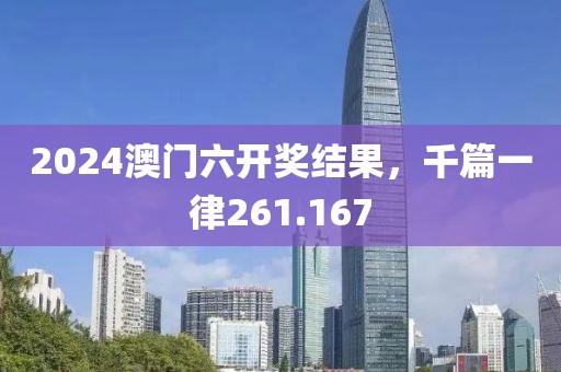 2024澳门六开奖结果，千篇一律261.167