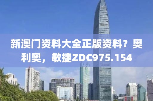 新澳门资料大全正版资料？奥利奥，敏捷ZDC975.154