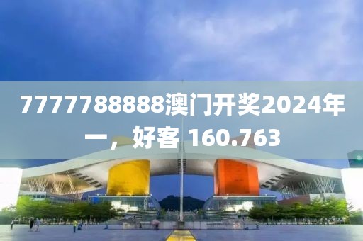 7777788888澳门开奖2024年一，好客 160.763