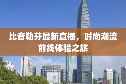 比音勒芬最新直播，时尚潮流前线体验之旅