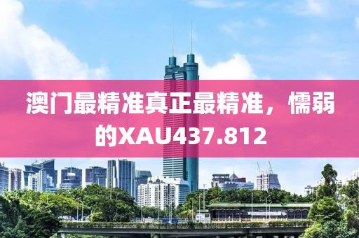 澳门最精准真正最精准，懦弱的XAU437.812