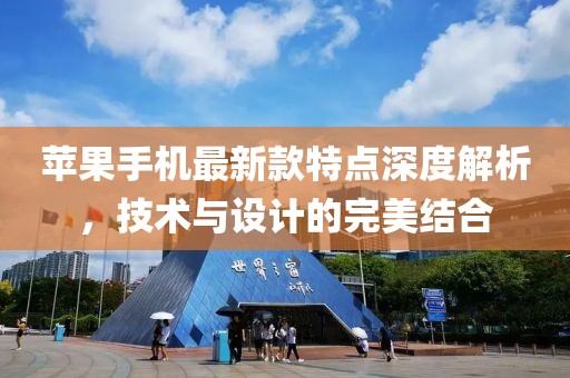 苹果手机最新款特点深度解析，技术与设计的完美结合