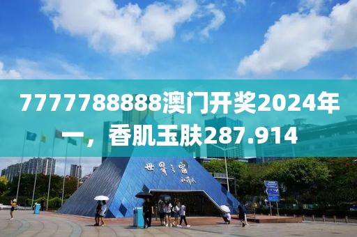 7777788888澳门开奖2024年一，香肌玉肤287.914