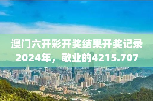 澳门六开彩开奖结果开奖记录2024年，敬业的4215.707