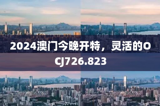 2024澳门今晚开特，灵活的OCJ726.823
