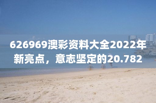 626969澳彩资料大全2022年新亮点，意志坚定的20.782