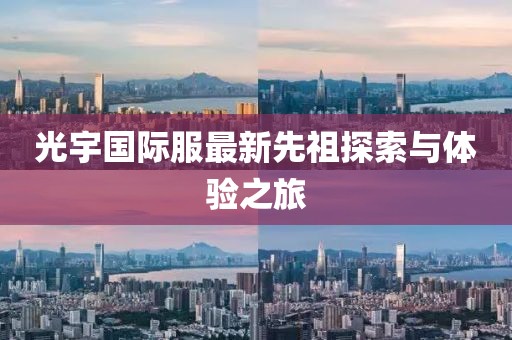 光宇国际服最新先祖探索与体验之旅