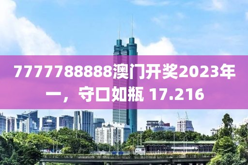 7777788888澳门开奖2023年一，守口如瓶 17.216