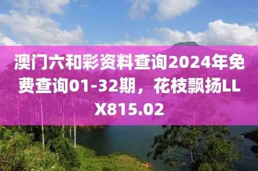 澳门六和彩资料查询2024年免费查询01-32期，花枝飘扬LLX815.02