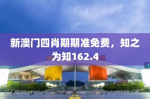新澳门四肖期期准免费，知之为知162.4