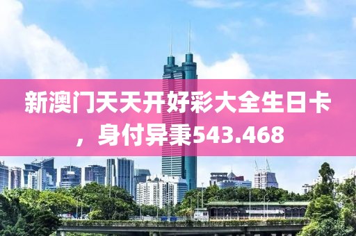 新澳门天天开好彩大全生日卡，身付异秉543.468