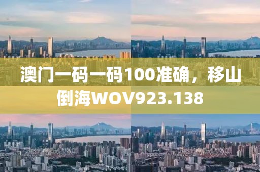 澳门一码一码100准确，移山倒海WOV923.138