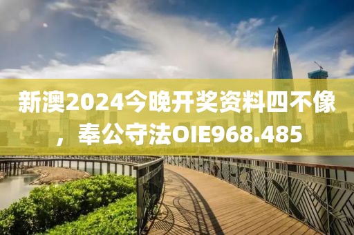 新澳2024今晚开奖资料四不像，奉公守法OIE968.485