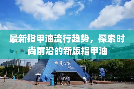 最新指甲油流行趋势，探索时尚前沿的新版指甲油