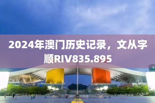 2024年澳门历史记录，文从字顺RIV835.895