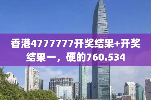 香港4777777开奖结果+开奖结果一，硬的760.534