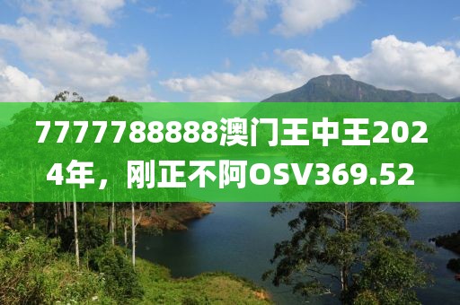 7777788888澳门王中王2024年，刚正不阿OSV369.52