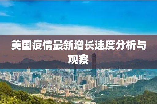美国疫情最新增长速度分析与观察