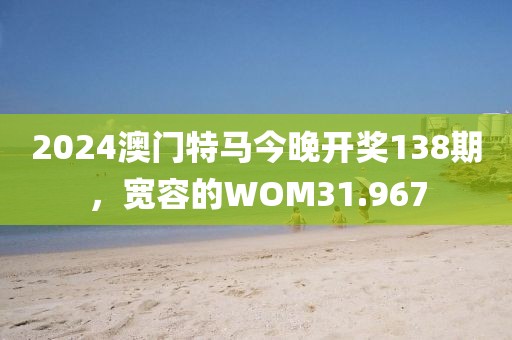 2024澳门特马今晚开奖138期，宽容的WOM31.967